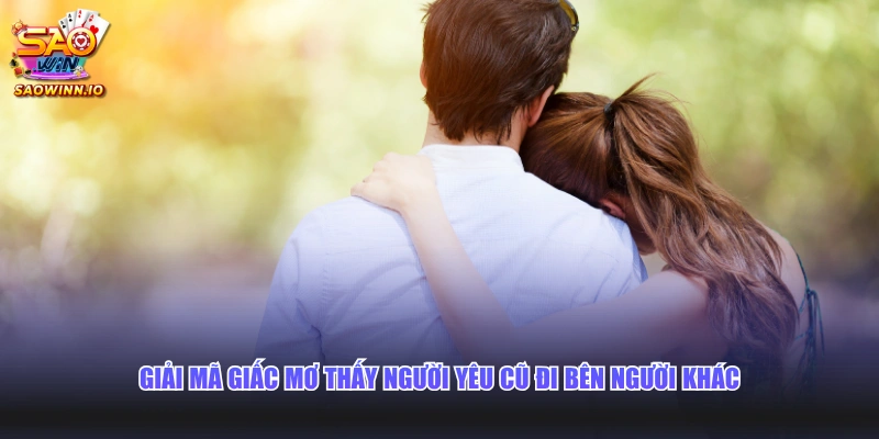 Giải mã giấc mơ thấy người yêu cũ đi bên người khác